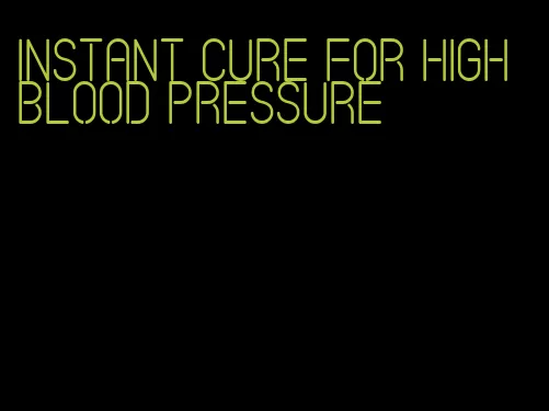 instant cure for high blood pressure