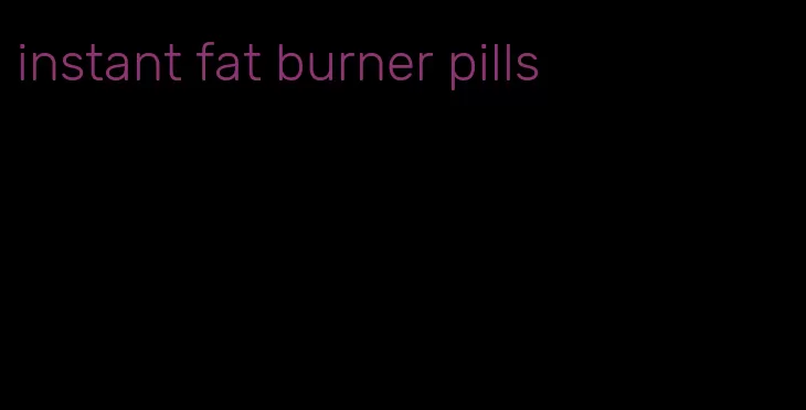 instant fat burner pills