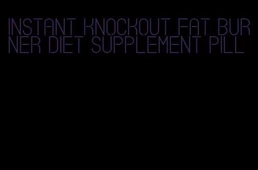 instant knockout fat burner diet supplement pill