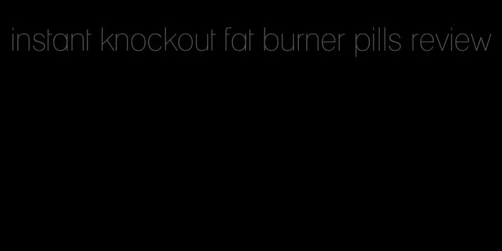 instant knockout fat burner pills review