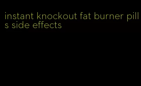 instant knockout fat burner pills side effects