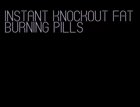 instant knockout fat burning pills