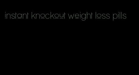 instant knockout weight loss pills