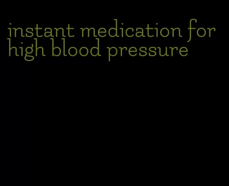 instant medication for high blood pressure