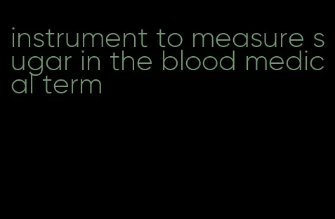 instrument to measure sugar in the blood medical term