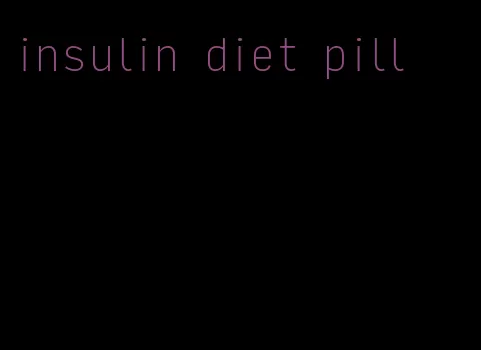 insulin diet pill