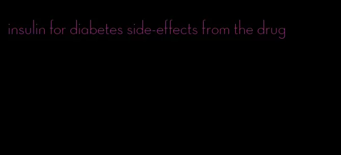 insulin for diabetes side-effects from the drug