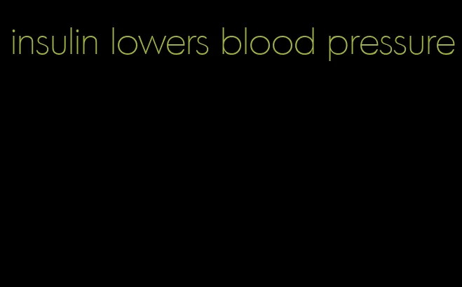 insulin lowers blood pressure