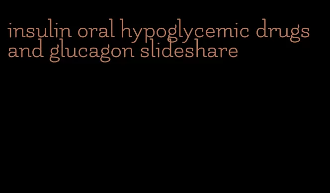 insulin oral hypoglycemic drugs and glucagon slideshare