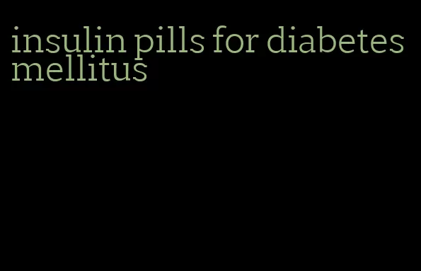 insulin pills for diabetes mellitus