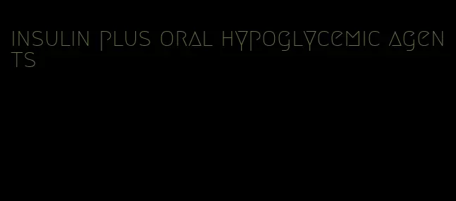 insulin plus oral hypoglycemic agents