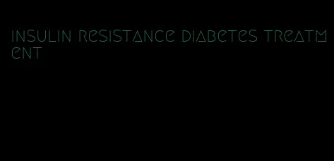 insulin resistance diabetes treatment