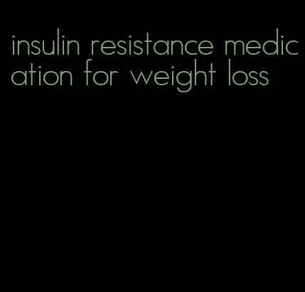 insulin resistance medication for weight loss