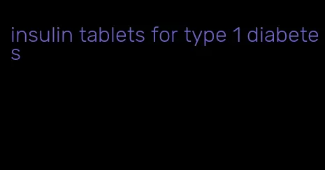 insulin tablets for type 1 diabetes