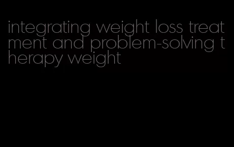 integrating weight loss treatment and problem-solving therapy weight