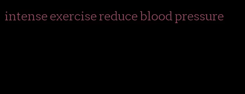 intense exercise reduce blood pressure