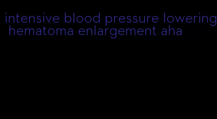 intensive blood pressure lowering hematoma enlargement aha