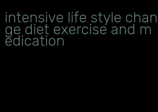 intensive life style change diet exercise and medication