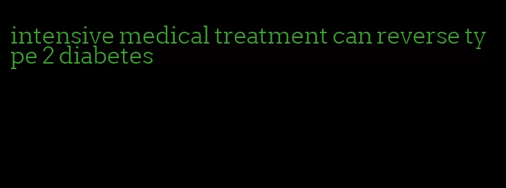 intensive medical treatment can reverse type 2 diabetes