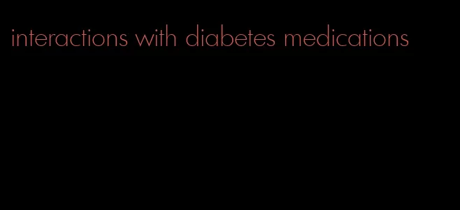 interactions with diabetes medications