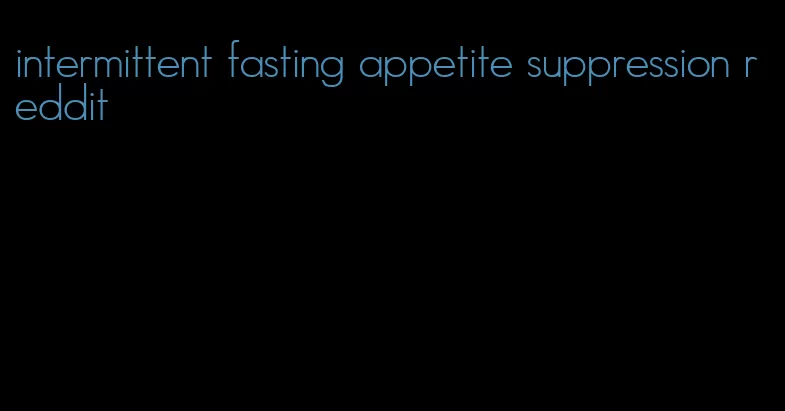 intermittent fasting appetite suppression reddit