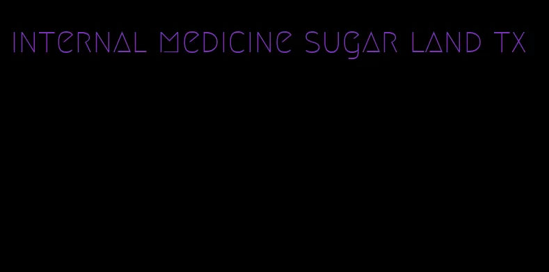 internal medicine sugar land tx