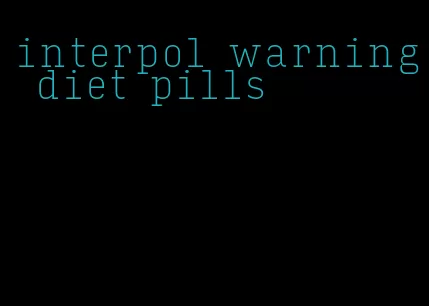 interpol warning diet pills