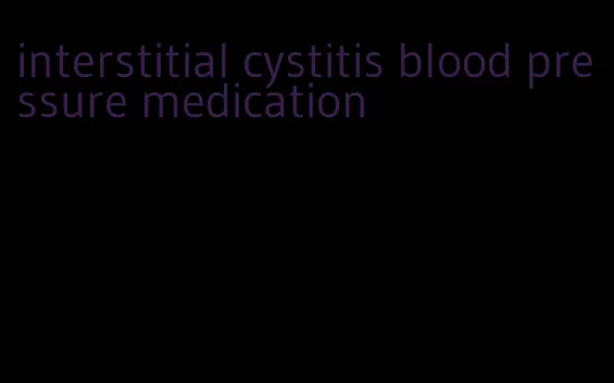 interstitial cystitis blood pressure medication