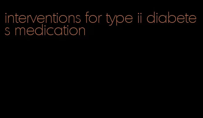 interventions for type ii diabetes medication