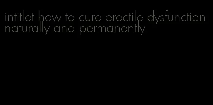 intitlet how to cure erectile dysfunction naturally and permanently