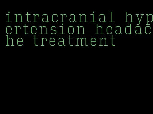 intracranial hypertension headache treatment