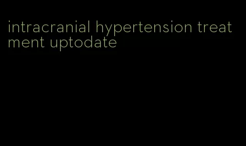 intracranial hypertension treatment uptodate