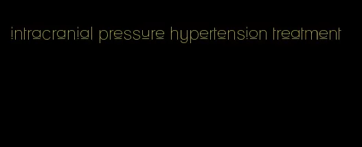 intracranial pressure hypertension treatment