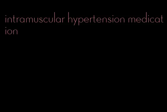 intramuscular hypertension medication