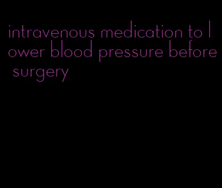 intravenous medication to lower blood pressure before surgery