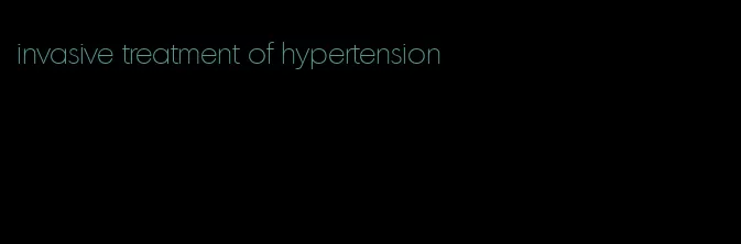 invasive treatment of hypertension