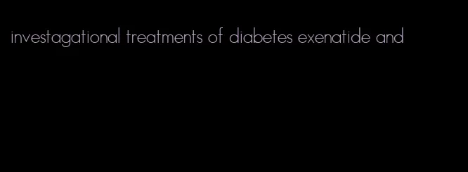 investagational treatments of diabetes exenatide and