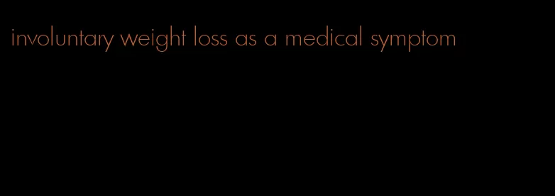 involuntary weight loss as a medical symptom