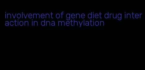 involvement of gene diet drug interaction in dna methylation