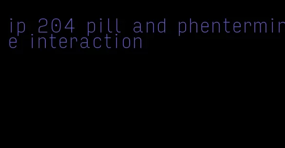 ip 204 pill and phentermine interaction