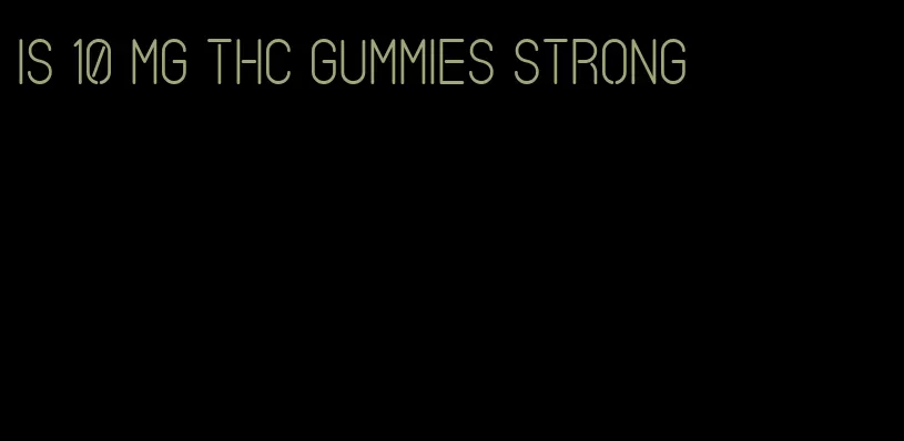 is 10 mg thc gummies strong