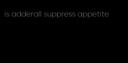 is adderall suppress appetite