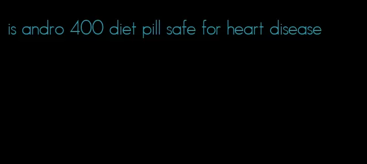 is andro 400 diet pill safe for heart disease