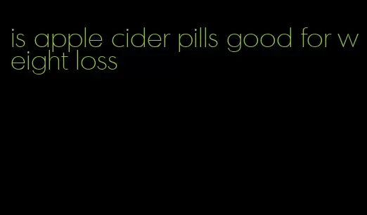 is apple cider pills good for weight loss