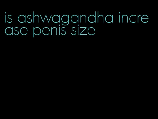 is ashwagandha increase penis size