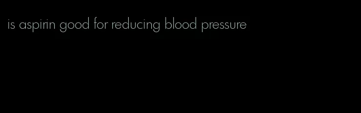 is aspirin good for reducing blood pressure