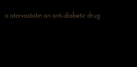 is atorvastatin an anti-diabetic drug