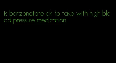 is benzonatate ok to take with high blood pressure medication