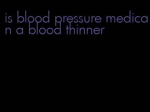 is blood pressure medican a blood thinner