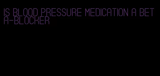 is blood pressure medication a beta-blocker